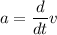 a=\dfrac{d}{dt}v