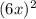 (6x)^2