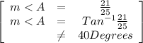 \left[\begin{array}{ccc}m<A&=&\frac{21}{25}\\m<A&=&Tan^{-1}\frac{21}{25}\\&\neq&40Degrees\end{array}\right]