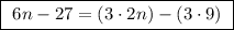 \boxed{ \ 6n - 27 = (3 \cdot 2n) - (3 \cdot 9) \ }