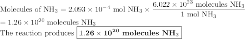 \text{Molecules of NH}_{3} = 2.093 \times 10^{-4}\text{ mol NH}_{3} \times \dfrac{6.022 \times 10^{23}\text{ molecules NH}_{3}}{\text{1 mol NH}_{3}}\\= 1.26 \times 10^{20}\text{ molecules NH}_{3}\\\text{The reaction produces } \boxed{\mathbf{1.26 \times 10^{20}} \textbf{ molecules NH}_{3}}