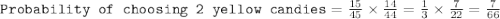 \texttt{Probability of choosing 2 yellow candies}=\frac{15}{45}\times \frac{14}{44}=\frac{1}{3}\times \frac{7}{22}=\frac{7}{66}