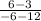 \frac{6-3}{-6-12}