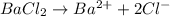 BaCl_2\rightarrow Ba^{2+}+2Cl^{-}