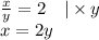 \frac{x}{y}=2 \ \ \ |\times y \\&#10;x=2y