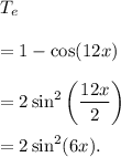 T_e\\\\=1-\cos(12x)\\\\=2\sin^2\left(\dfrac{12x}{2}\right)\\\\=2\sin^2(6x).