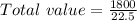 Total\ value = \frac{1800}{22.5}