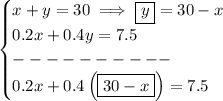 \bf \begin{cases}&#10;x+y=30\implies \boxed{y}=30-x\\&#10;0.2x+0.4y=7.5\\&#10;----------\\&#10;0.2x+0.4\left( \boxed{30-x} \right)=7.5&#10;\end{cases}