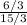 \frac{6/3}{15/3}