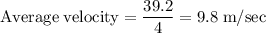 \rm Average \; velocity = \dfrac{39.2}{4}=9.8\;m/sec