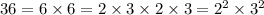 36 = 6\times 6 = 2\times 3\times 2\times 3=2^2\times 3^2