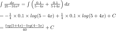 \int\frac{dx}{25-16x^2}=\int\left(\frac{0.1}{5-4x}+\frac{0.1}{5+4x}\right)dx\\\\=-\frac{1}{4}\times0.1\times log(5-4x)+\frac{1}{4}\times0.1\times log(5+4x)+C\\\\=\frac{log(5+4x)-log(4-5x)}{40}+C