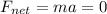 F_{net}=ma=0