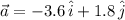 \vec{a} = -3.6 \, \hat{i} + 1.8 \, \hat{j}