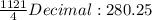 \frac{1121}{4} &#10;Decimal: 280.25