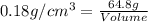 0.18g/cm^3=\frac{64.8g}{Volume}