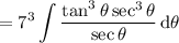 =\displaystyle7^3\int\frac{\tan^3\theta\sec^3\theta}{\sec\theta}\,\mathrm d\theta