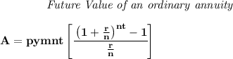 \bf \qquad \qquad \textit{Future Value of an ordinary annuity}&#10;\\\\&#10;A=pymnt\left[ \cfrac{\left( 1+\frac{r}{n} \right)^{nt}-1}{\frac{r}{n}} \right]