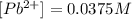 [Pb^{2+}]=0.0375M