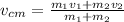 v_{cm} = \frac{m_1v_1 + m_2v_2}{m_1 + m_2}