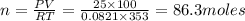 n=\frac{PV}{RT}=\frac{25\times 100}{0.0821\times 353}=86.3moles