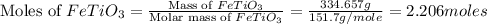 \text{Moles of }FeTiO_3=\frac{\text{Mass of }FeTiO_3}{\text{Molar mass of }FeTiO_3}=\frac{334.657g}{151.7g/mole}=2.206moles