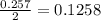 \frac{0.257}{2}=0.1258