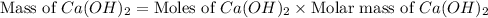 \text{Mass of }Ca(OH)_2=\text{Moles of }Ca(OH)_2\times \text{Molar mass of }Ca(OH)_2