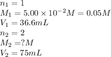 n_1=1\\M_1=5.00\times 10^{-2}M=0.05M\\V_1=36.6mL\\n_2=2\\M_2=?M\\V_2=75mL