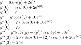 y'=8sin(y)+2e^{5x}\\y'(0)=8sin(0)+2e^{5(0)}\\y'(0)=2\\y''=y'8cos(y)+10e^{5x}\\y''(0)=2*8cos(0)+10e^{5(0)}\\y''(0)=26\\y'''=y''8cos(y)-(y')^{2}8sin(y)+50e^{5x}\\y'''(0)=26*8cos(0)-(2)^{2}8sin(0)+50e^{5(0)}\\y'''(0)=258