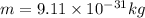 m = 9.11 \times 10^{-31} kg