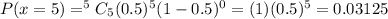 P(x=5)=^5C_5(0.5)^5(1-0.5)^0=(1)(0.5)^5=0.03125