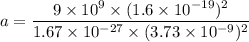 a=\dfrac{9\times 10^9\times (1.6\times 10^{-19})^2}{1.67\times 10^{-27}\times (3.73\times 10^{-9})^2}
