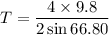 T=\dfrac{4\times9.8}{2\sin66.80}