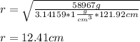 r =\sqrt{\frac{58967g}{3.14159* 1\frac{g}{cm^{3} }* 121.92cm} } \\\\r=12.41cm