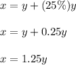 x=y+(25 \%)y \\ \\ x=y+0.25y \\ \\ x=1.25y