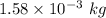 1.58\times 10^{-3}\ kg