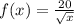 f (x) = \frac{20}{\sqrt{x}}