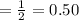 =\frac{1}{2}=0.50