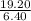 \frac{19.20}{6.40}