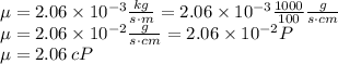 \mu = 2.06 \times 10^{-3} \frac{kg}{s\cdot m}= 2.06 \times 10^{-3} \frac{1000}{100} \frac{g}{s\cdot cm}\\\mu = 2.06 \times 10^{-2} \frac{g}{s\cdot cm} = 2.06 \times 10^{-2} P\\\mu = 2.06\,c P