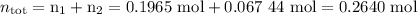 n_{\text{tot}} = \text{n}_{1} + \text{n}_{2} = \text{0.1965 mol} +\text{0.067 44 mol} = \text{0.2640 mol}