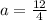 a = \frac{12}{4}