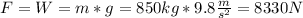 F=W=m*g=850kg*9.8\frac{m}{s^2} =8330N