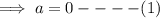 \implies a=0----(1)