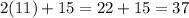 2(11) + 15 = 22 + 15 = 37