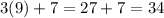 3(9) + 7 = 27 + 7 = 34