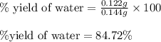 \%\text{ yield of water}=\frac{0.122g}{0.144g}\times 100\\\\\% \text{yield of water}=84.72\%
