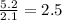 \frac{5.2}{2.1}=2.5