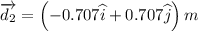 \overrightarrow{d_{2}}=\left ( -0.707\widehat{i}+0.707\widehat{j} \right )m